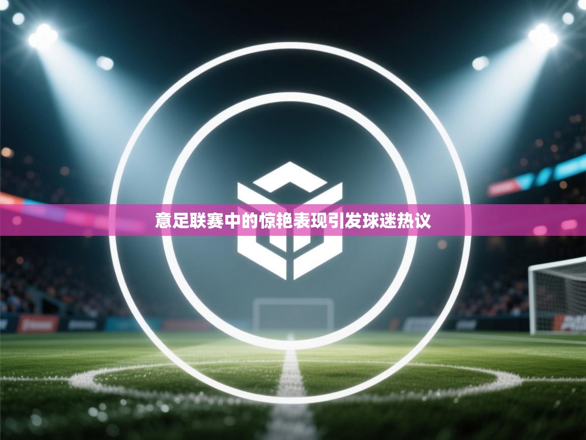 意足联赛中的惊艳表现引发球迷热议