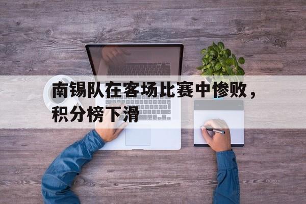 九游体育官方登录入口-南锡队在客场比赛中惨败，积分榜下滑的简单介绍